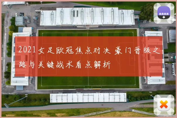 2021女足欧冠焦点对决 豪门晋级之路与关键战术看点解析