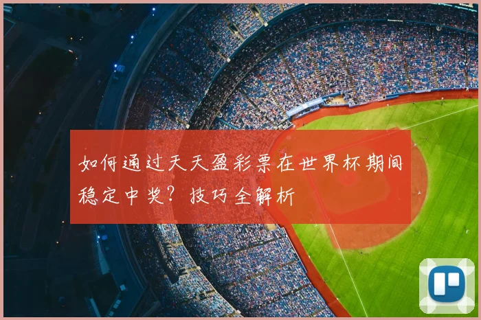 如何通过天天盈彩票在世界杯期间稳定中奖？技巧全解析