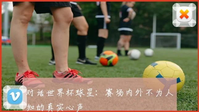 对话世界杯球星：赛场内外不为人知的真实心声