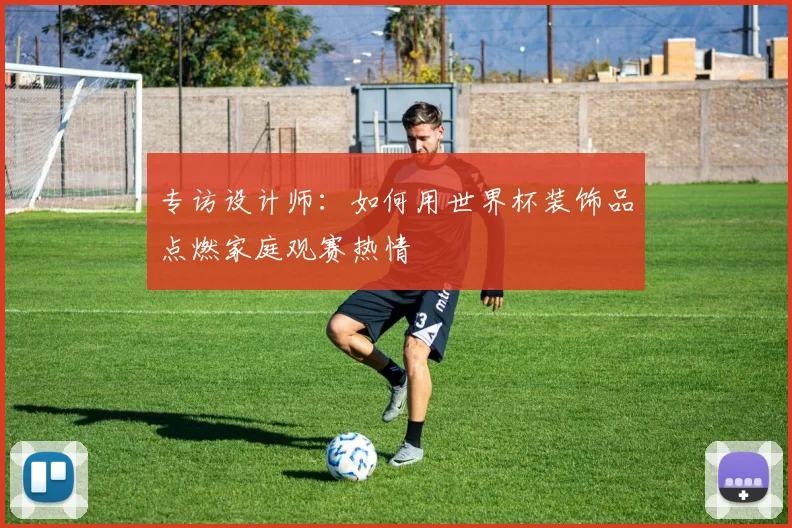专访设计师：如何用世界杯装饰品点燃家庭观赛热情