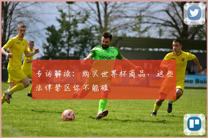 专访解读：购买世界杯商品，这些法律禁区你不能碰