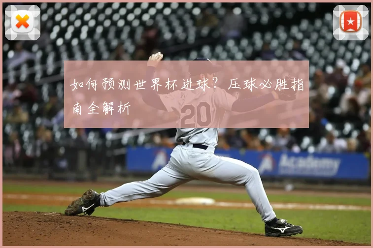 如何预测世界杯进球？压球必胜指南全解析