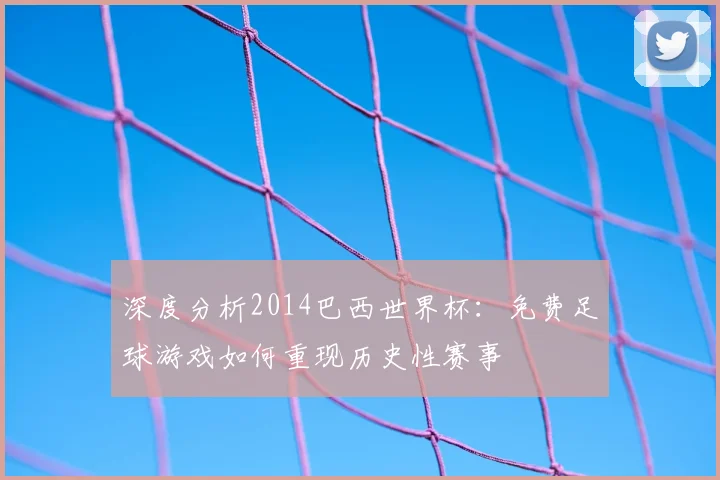 深度分析2014巴西世界杯：免费足球游戏如何重现历史性赛事