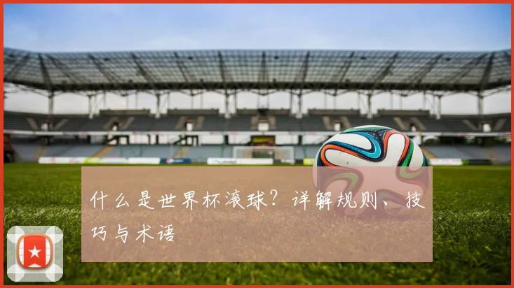 什么是世界杯滚球？详解规则、技巧与术语