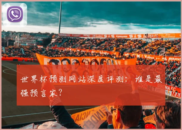 世界杯预测网站深度评测：谁是最强预言家？