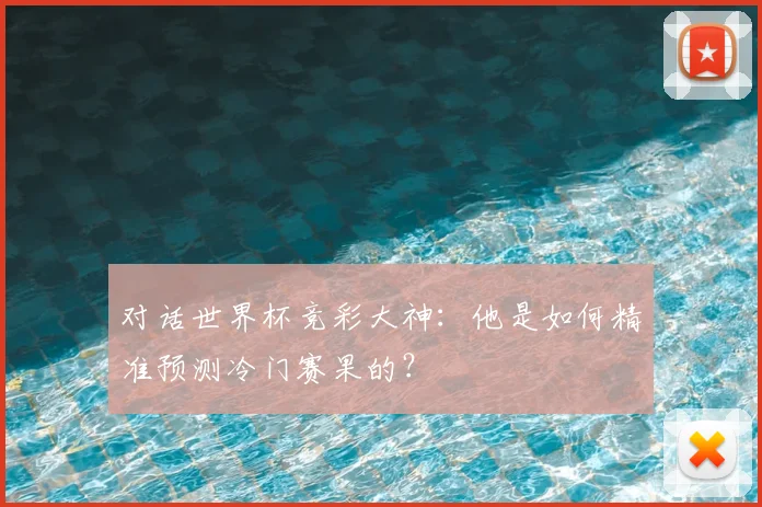 对话世界杯竞彩大神：他是如何精准预测冷门赛果的？