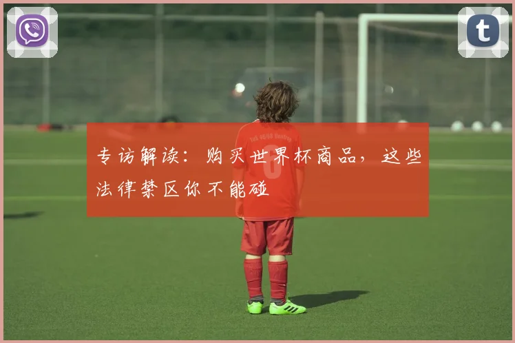 专访解读：购买世界杯商品，这些法律禁区你不能碰