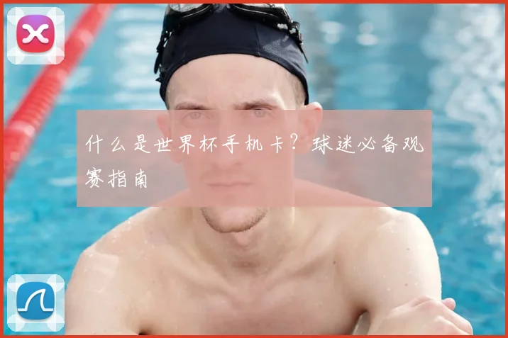 什么是世界杯手机卡？球迷必备观赛指南