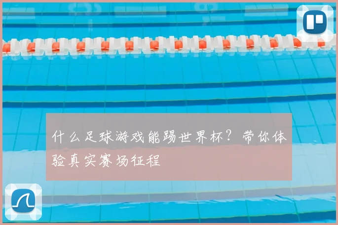 什么足球游戏能踢世界杯？带你体验真实赛场征程
