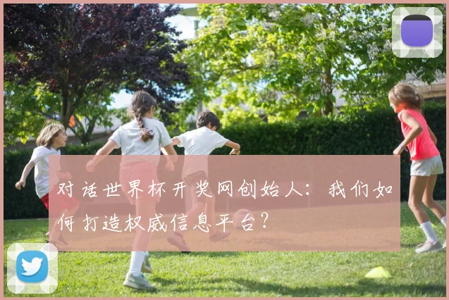 对话世界杯开奖网创始人：我们如何打造权威信息平台？