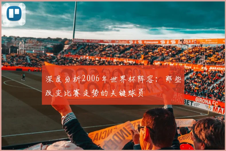 深度分析2006年世界杯阵容：那些改变比赛走势的关键球员