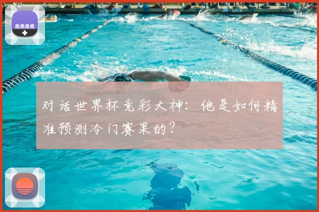对话世界杯竞彩大神：他是如何精准预测冷门赛果的？