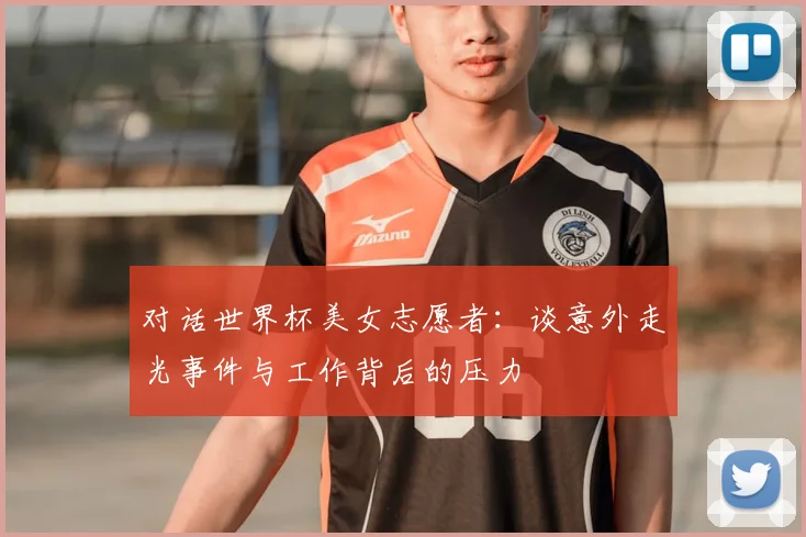 对话世界杯美女志愿者：谈意外走光事件与工作背后的压力