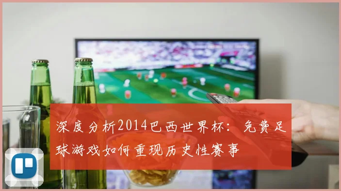 深度分析2014巴西世界杯：免费足球游戏如何重现历史性赛事
