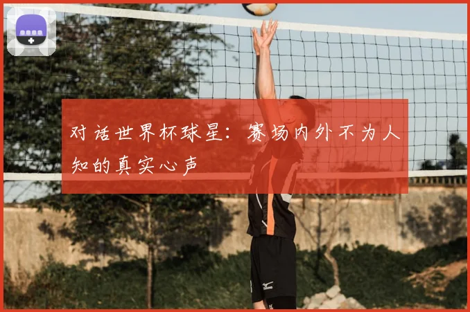 对话世界杯球星：赛场内外不为人知的真实心声