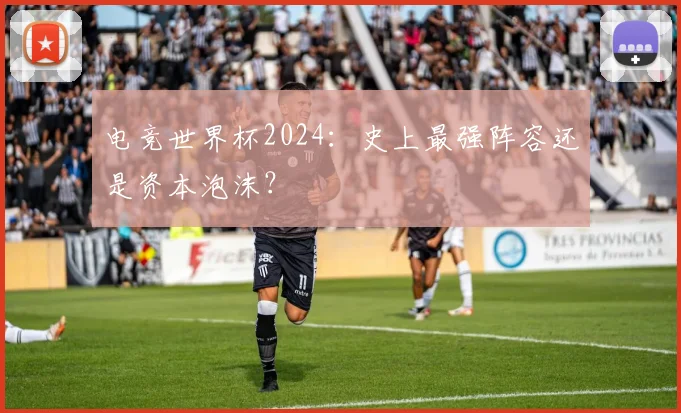 电竞世界杯2024:史上最强阵容还是资本泡沫?